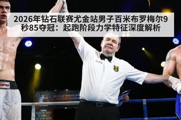 2026年钻石联赛尤金站男子百米布罗梅尔9秒85夺冠：起跑阶段力学特征深度解析 - j9 game
