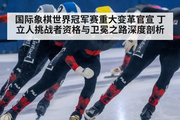 国际象棋世界冠军赛重大变革官宣 丁立人挑战者资格与卫冕之路深度剖析 - j9 game