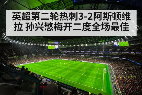 英超第二轮热刺3-2阿斯顿维拉 孙兴慜梅开二度全场最佳 - j9 game