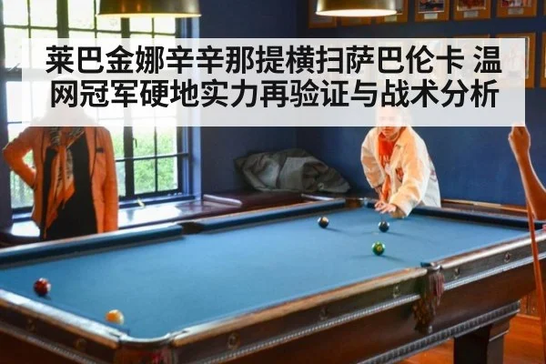 莱巴金娜辛辛那提横扫萨巴伦卡 温网冠军硬地实力再验证与战术分析