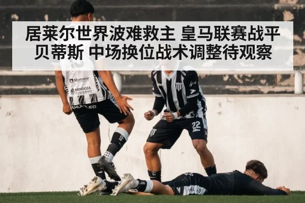居莱尔世界波难救主 皇马联赛战平贝蒂斯 中场换位战术调整待观察 | j9 game