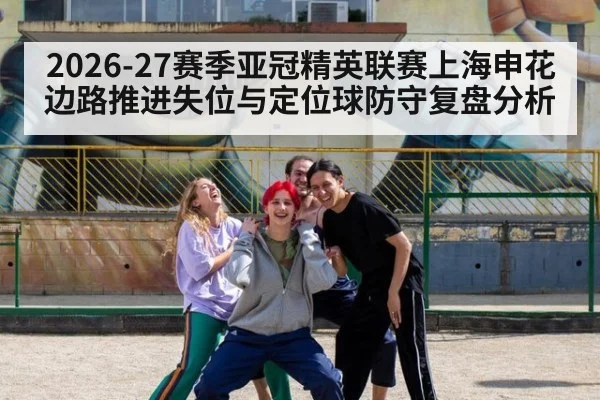 2026-27赛季亚冠精英联赛上海申花边路推进失位与定位球防守复盘分析