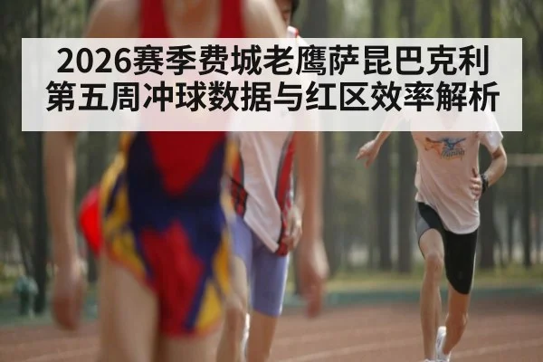 2026赛季费城老鹰萨昆巴克利第五周冲球数据与红区效率解析