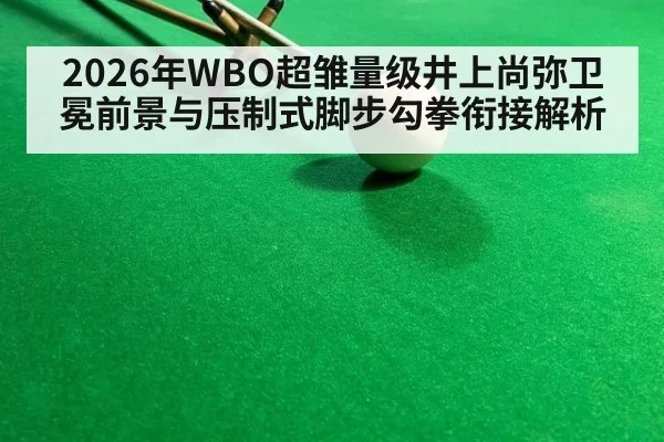 2026年WBO超雏量级井上尚弥卫冕前景与压制式脚步勾拳衔接解析